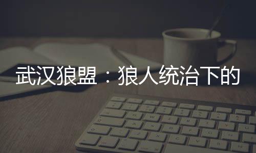 武汉狼盟：狼人统治下的城市