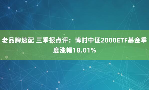 老品牌速配 三季报点评：博时中证2000ETF基金季度涨幅18.01%