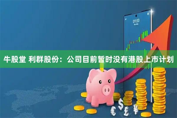 牛股堂 利群股份：公司目前暂时没有港股上市计划