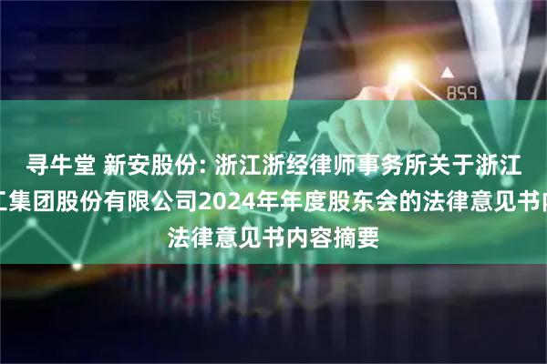 寻牛堂 新安股份: 浙江浙经律师事务所关于浙江新安化工集团股份有限公司2024年年度股东会的法律意见书内容摘要