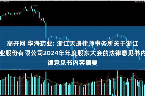 高开网 华海药业: 浙江天册律师事务所关于浙江华海药业股份有限公司2024年年度股东大会的法律意见书内容摘要