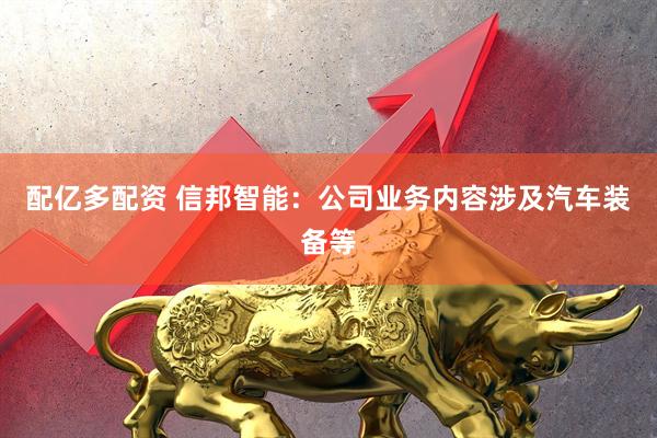 配亿多配资 信邦智能：公司业务内容涉及汽车装备等
