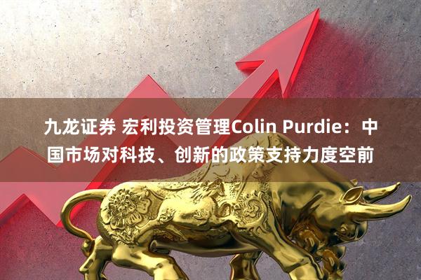九龙证券 宏利投资管理Colin Purdie：中国市场对科技、创新的政策支持力度空前