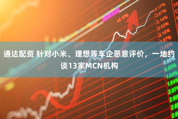 通达配资 针对小米、理想等车企恶意评价，一地约谈13家MCN机构