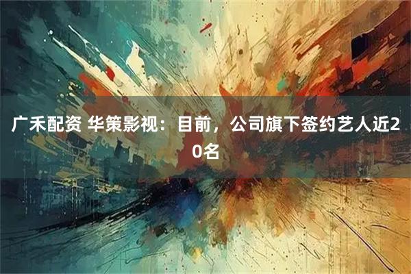 广禾配资 华策影视：目前，公司旗下签约艺人近20名
